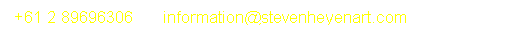 Text Box: +61 2 89696306&nbsp;&nbsp;&nbsp;&nbsp;&nbsp; information@stevenheyenart.com
